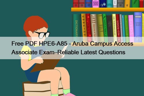Free PDF HPE6-A85 - Aruba Campus Access Associate ...